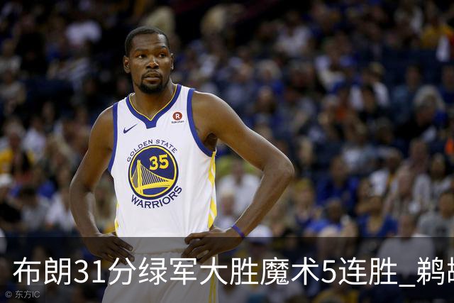 布朗31分绿军大胜魔术5连胜 鹈鹕虐马刺4连胜